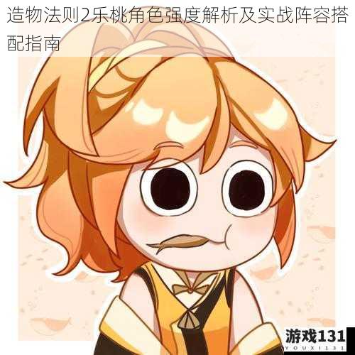 造物法则2乐桃角色强度解析及实战阵容搭配指南