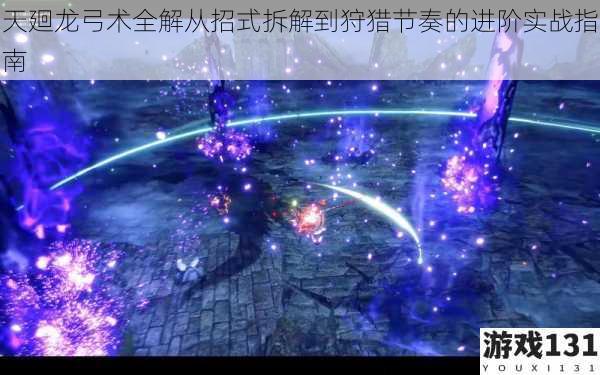 天廻龙弓术全解从招式拆解到狩猎节奏的进阶实战指南