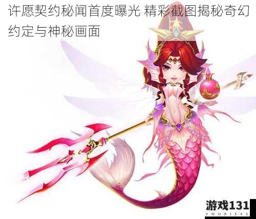 许愿契约秘闻首度曝光 精彩截图揭秘奇幻约定与神秘画面