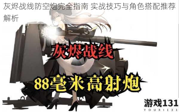 灰烬战线防空炮完全指南 实战技巧与角色搭配推荐解析