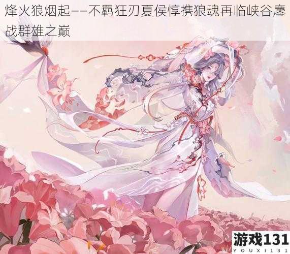 烽火狼烟起——不羁狂刃夏侯惇携狼魂再临峡谷鏖战群雄之巅