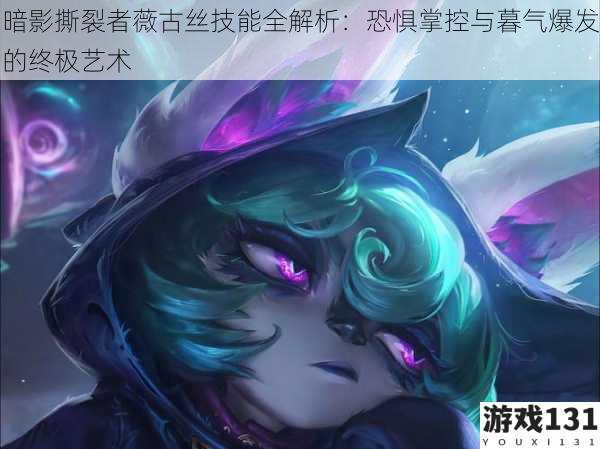 暗影撕裂者薇古丝技能全解析:恐惧掌控与暮气爆发的终极艺术