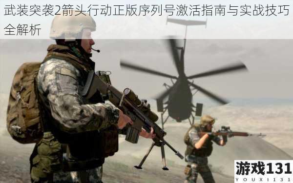 武装突袭2箭头行动正版序列号激活指南与实战技巧全解析