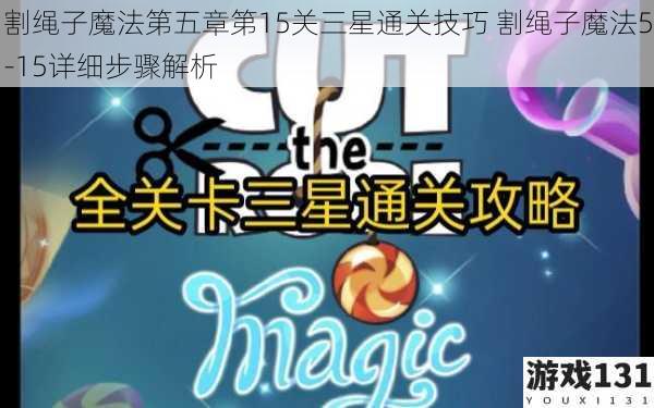 割绳子魔法第五章第15关三星通关技巧 割绳子魔法5-15详细步骤解析