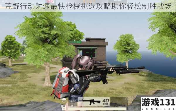 荒野行动射速最快枪械挑选攻略助你轻松制胜战场