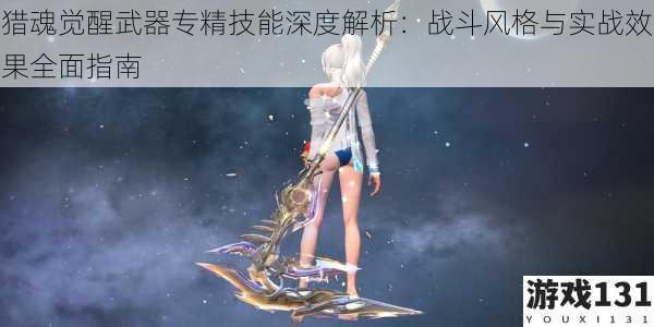 猎魂觉醒武器专精技能深度解析：战斗风格与实战效果全面指南