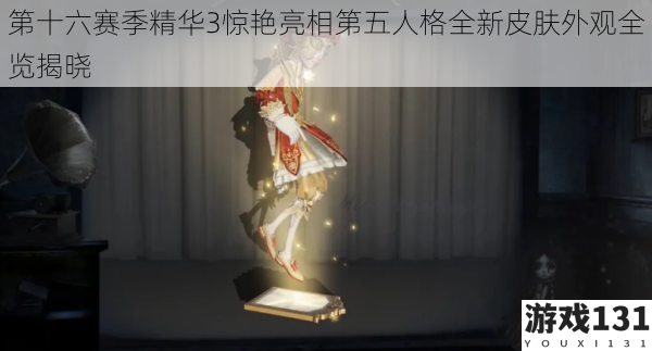 第十六赛季精华3惊艳亮相第五人格全新皮肤外观全览揭晓