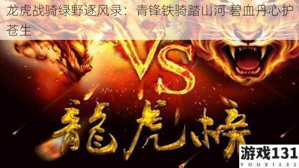 龙虎战骑绿野逐风录：青锋铁骑踏山河 碧血丹心护苍生