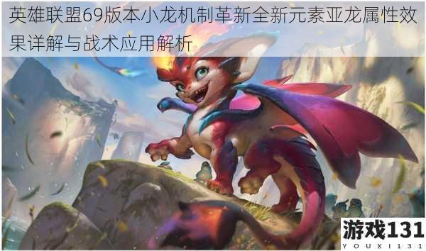 英雄联盟69版本小龙机制革新全新元素亚龙属性效果详解与战术应用解析