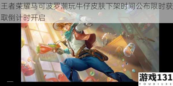 王者荣耀马可波罗潮玩牛仔皮肤下架时间公布限时获取倒计时开启
