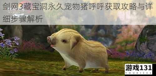 剑网3藏宝洞永久宠物猪呼呼获取攻略与详细步骤解析