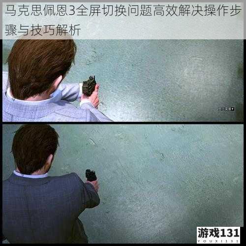 马克思佩恩3全屏切换问题高效解决操作步骤与技巧解析