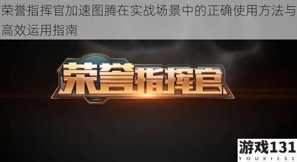 荣誉指挥官加速图腾在实战场景中的正确使用方法与高效运用指南
