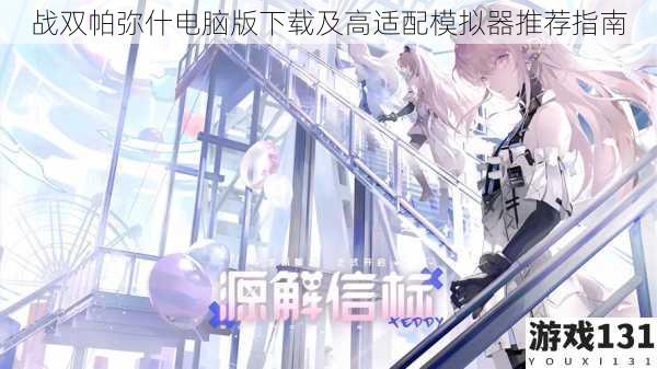 战双帕弥什电脑版下载及高适配模拟器推荐指南