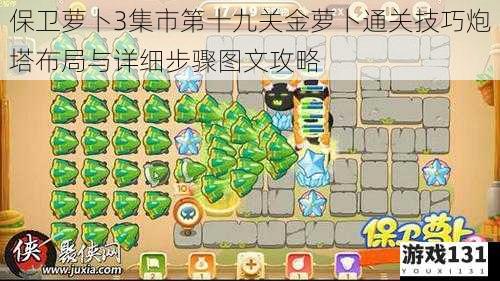 保卫萝卜3集市第十九关金萝卜通关技巧炮塔布局与详细步骤图文攻略