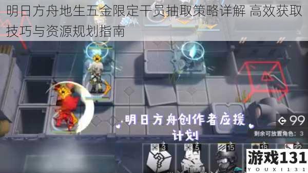 明日方舟地生五金限定干员抽取策略详解 高效获取技巧与资源规划指南