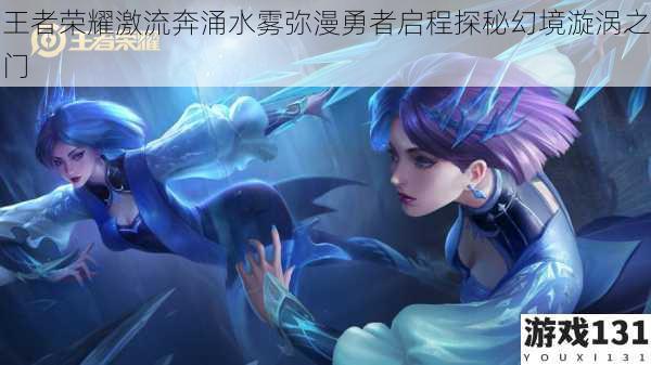 王者荣耀激流奔涌水雾弥漫勇者启程探秘幻境漩涡之门