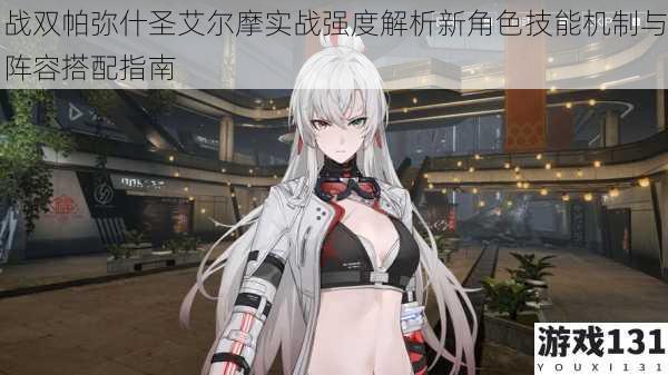 战双帕弥什圣艾尔摩实战强度解析新角色技能机制与阵容搭配指南