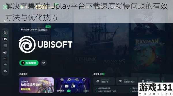 解决育碧软件Uplay平台下载速度缓慢问题的有效方法与优化技巧
