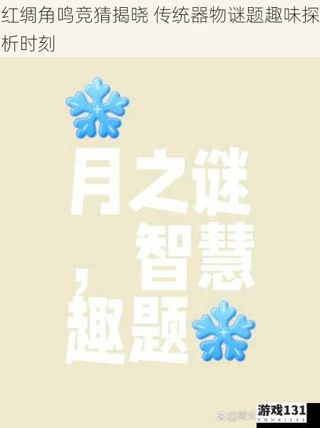 红绸角鸣竞猜揭晓 传统器物谜题趣味探析时刻