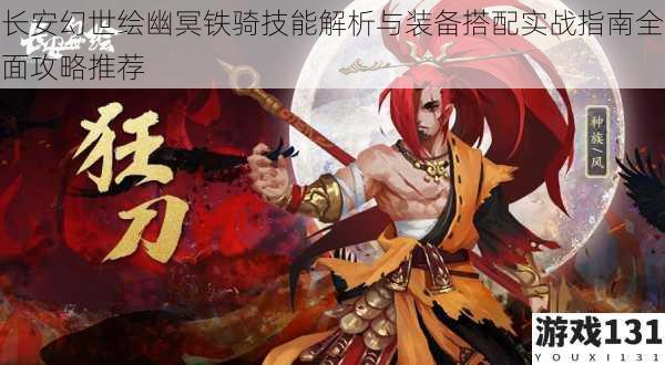 长安幻世绘幽冥铁骑技能解析与装备搭配实战指南全面攻略推荐