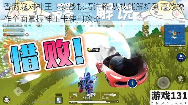 香肠派对神王卡实战技巧详解 从技能解析到高效操作全面掌握神王卡使用攻略