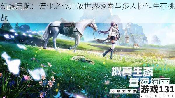 幻域启航:诺亚之心开放世界探索与多人协作生存挑战