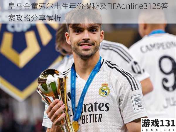 皇马金童劳尔出生年份揭秘及FIFAonline3125答案攻略分享解析