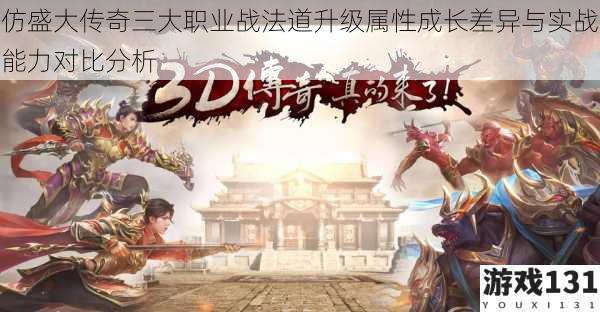 仿盛大传奇三大职业战法道升级属性成长差异与实战能力对比分析