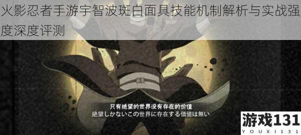 火影忍者手游宇智波斑白面具技能机制解析与实战强度深度评测
