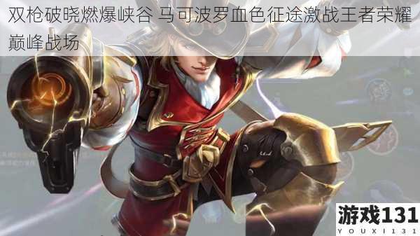 双枪破晓燃爆峡谷 马可波罗血色征途激战王者荣耀巅峰战场