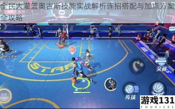全民大灌篮奥古斯技能实战解析连招搭配与加点方案全攻略