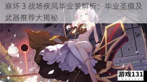 崩坏 3 战场疾风毕业装解析:毕业圣痕及武器推荐大揭秘