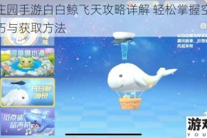 摩尔庄园手游白白鲸飞天攻略详解 轻松掌握空中遨游技巧与获取方法