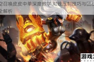 时空召唤皮皮中单深度教学 对线压制技巧与团战打法全解析