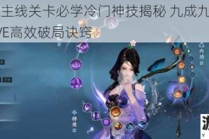 万灵启源主线关卡必学冷门神技揭秘 九成九玩家未曾察觉的PVE高效破局诀窍