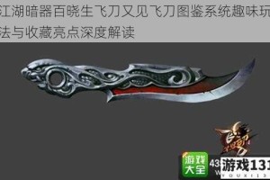 江湖暗器百晓生飞刀又见飞刀图鉴系统趣味玩法与收藏亮点深度解读