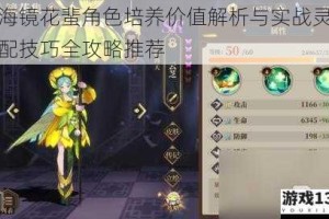 山海镜花蜚角色培养价值解析与实战灵器搭配技巧全攻略推荐