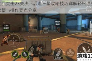全民突击23关决不后退三星攻略技巧详解轻松通关秘籍与操作要点分享