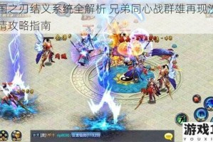 三国之刃结义系统全解析 兄弟同心战群雄再现沙场豪情攻略指南