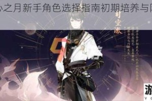 花亦山心之月新手角色选择指南初期培养与阵容搭配推荐