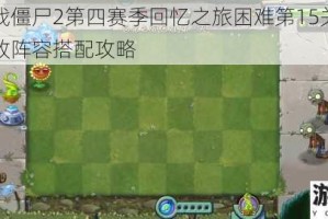 植物大战僵尸2第四赛季回忆之旅困难第15关实战技巧与高效阵容搭配攻略