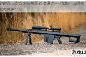 致命狙击战场实拍截图首度曝光——精准打击瞬间与战术对决全览