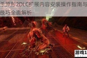 虐杀原形2DLC扩展内容安装操作指南与玩法技巧全面解析