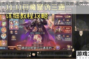 三国志幻想大陆问鼎中原速刷资源全攻略高效获取技巧与实战心得详解