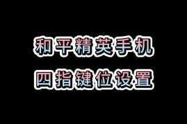 和平精英四指键位布局全解析 附赠灵敏度调整技巧与实战应用指南