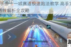 QQ飞车手游十一城赛道极速跑法教学 高手实战视频技巧与路线解析全攻略