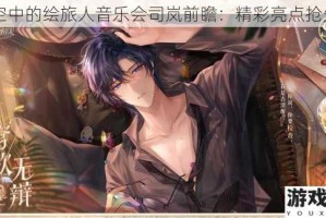 时空中的绘旅人音乐会司岚前瞻：精彩亮点抢先看