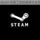 详细介绍 steam 创意工坊的使用方法及步骤指南