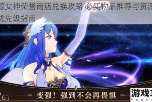 启源女神荣誉商店兑换攻略 必买物品推荐与资源分配优先级指南